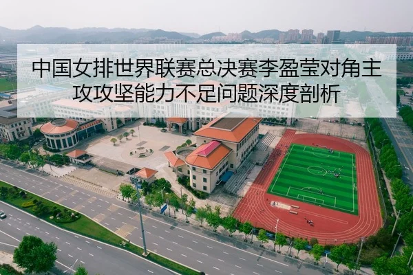 中国女排世界联赛总决赛李盈莹对角主攻攻坚能力不足问题深度剖析