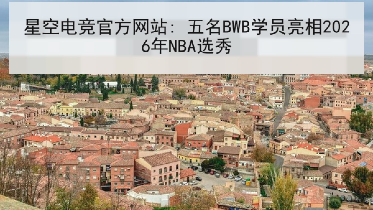星空电竞官方网站: 五名BWB学员亮相2026年NBA选秀