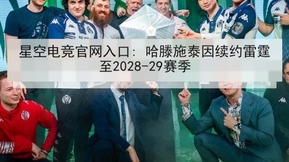 星空电竞官网入口: 哈滕施泰因续约雷霆至2028-29赛季