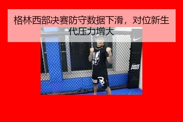 格林西部决赛防守数据下滑，对位新生代压力增大