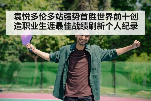 袁悦多伦多站强势首胜世界前十创造职业生涯最佳战绩刷新个人纪录