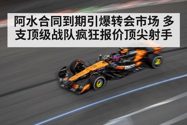 阿水合同到期引爆转会市场 多支顶级战队疯狂报价顶尖射手