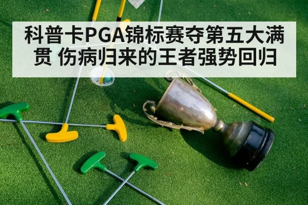 科普卡PGA锦标赛夺第五大满贯 伤病归来的王者强势回归
