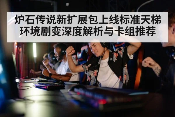 炉石传说新扩展包上线标准天梯环境剧变深度解析与卡组推荐