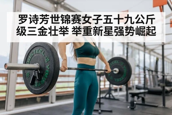 罗诗芳世锦赛女子五十九公斤级三金壮举 举重新星强势崛起