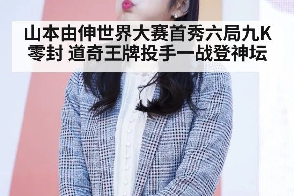 山本由伸世界大赛首秀六局九K零封 道奇王牌投手一战登神坛