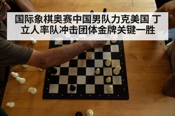 国际象棋奥赛中国男队力克美国 丁立人率队冲击团体金牌关键一胜