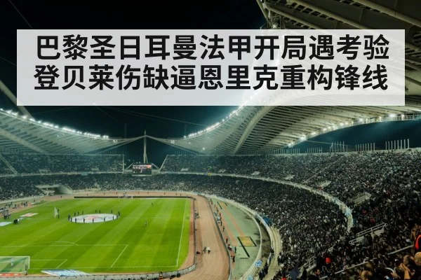 巴黎圣日耳曼法甲开局遇考验 登贝莱伤缺逼恩里克重构锋线