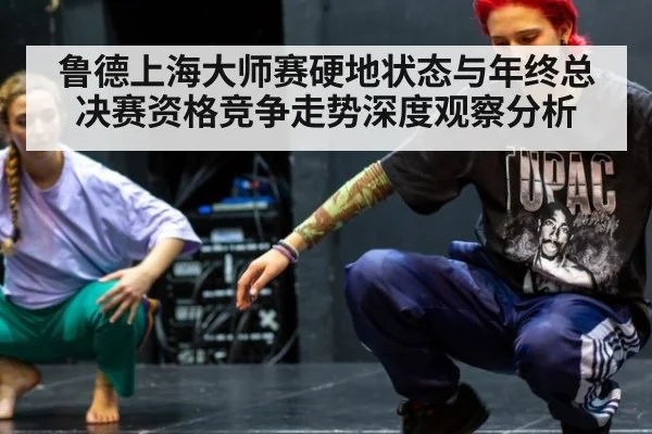 鲁德上海大师赛硬地状态与年终总决赛资格竞争走势深度观察分析