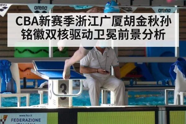 CBA新赛季浙江广厦胡金秋孙铭徽双核驱动卫冕前景分析