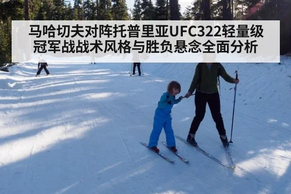 马哈切夫对阵托普里亚UFC322轻量级冠军战战术风格与胜负悬念全面分析